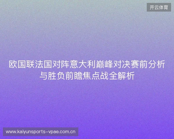 欧国联法国对阵意大利巅峰对决赛前分析与胜负前瞻焦点战全解析