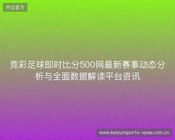 竞彩足球即时比分500网最新赛事动态分析与全面数据解读平台资讯 竞彩足球即时比分500网最新赛事动态分析与全面数据解读平台资讯