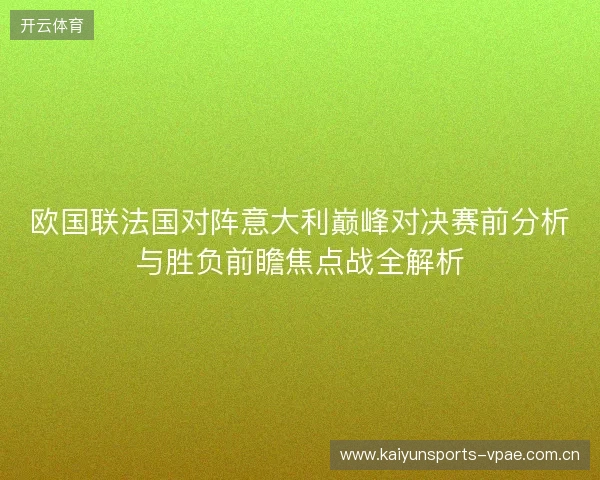 欧国联法国对阵意大利巅峰对决赛前分析与胜负前瞻焦点战全解析 欧国联法国对阵意大利巅峰对决赛前分析与胜负前瞻焦点战全解析
