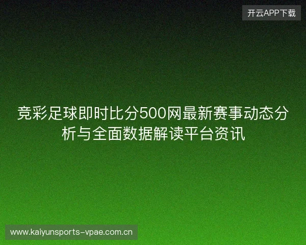 竞彩足球即时比分500网最新赛事动态分析与全面数据解读平台资讯 竞彩足球即时比分500网最新赛事动态分析与全面数据解读平台资讯