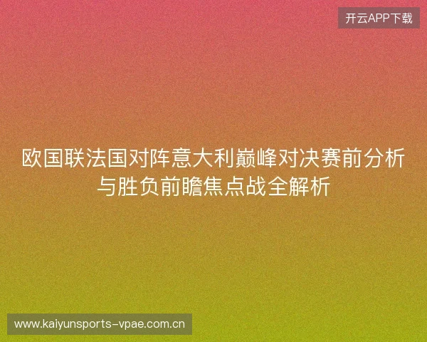 欧国联法国对阵意大利巅峰对决赛前分析与胜负前瞻焦点战全解析 欧国联法国对阵意大利巅峰对决赛前分析与胜负前瞻焦点战全解析