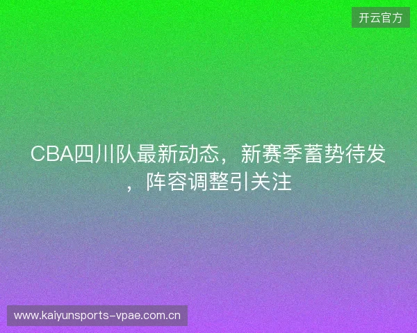 CBA四川队最新动态，新赛季蓄势待发，阵容调整引关注