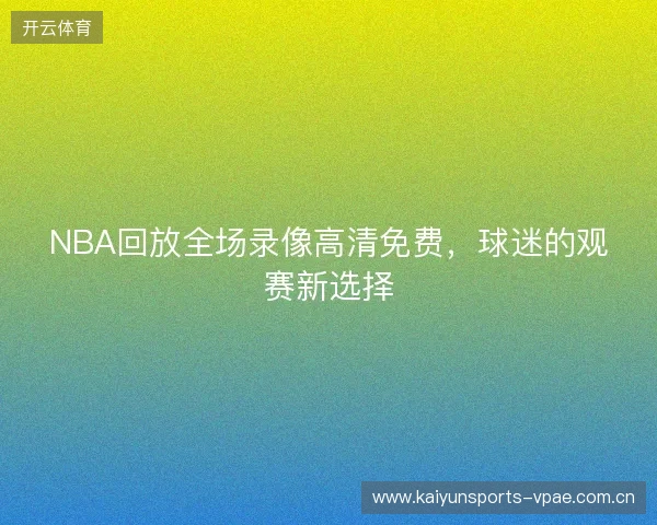 NBA回放全场录像高清免费，球迷的观赛新选择