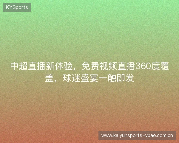 中超直播新体验，免费视频直播360度覆盖，球迷盛宴一触即发